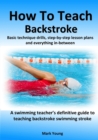 How To Teach Backstroke : Basic technique drills, step-by-step lesson plans and everything in-between. A swimming teacher's definitive guide to teaching backstroke swimming stroke. - Book