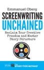 Screenwriting Unchained : Reclaim Your Creative Freedom and Master Story Structure - Book