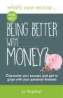 What's Your Excuse for not Being Better With Money? : Overcome your excuses and get to grips with your personal finances - Book
