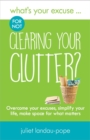 What's Your Excuse for not Clearing Your Clutter? : Overcome your excuses, simplify your life, make space for what matters - Book