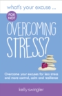 What's Your Excuse for not Overcoming Stress? : Overcome your excuses for less stress and more control, calm and resilience - Book