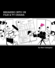 Breaking into UK Film and TV Drama : A Comprehensive Guide to Finding Work in UK Film and TV Drama for New Entrants and Graduates - Book