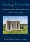 Power and Protection : Castles and Fortified Manor Houses of Medieval Britain - Volume 3 - Central England - Book