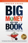 Big Money with Your Book : Without Selling a Single Copy: For Business Owners, Speakers, Coaches & Consultants - Book