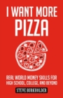 I Want More Pizza : Real World Money Skills For High School, College, And Beyond - Book