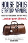 House Calls Startup Manual : How to Run a Low-Overhead, High-Profit Practice and Get Your Life Back - Book