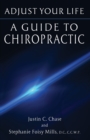 Adjust Your Life : A Guide to Chiropractic - Book