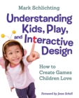 Understanding Kids, Play, and Interactive Design : How to Create Games Children Love - Book
