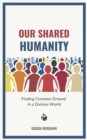 Our Shared Humanity : Finding Common Ground in a Divisive World - Book