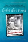 Little Girl Found : How I Reclaimed My Self After Early Childhood Trauma - Book