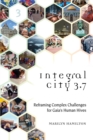 Integral City 3.7 : Reframing Complex Challenges for Gaia's Human Hives - Book