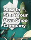 How to Start Your Own Shoe Company : A start-up guide to designing, manufacturing, and marketing shoes - Book
