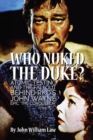 Who Nuked the Duke? : Atomic Testing and the Fallout Behind RKO's John Wayne Epic 'The Conqueror' - Book