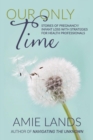 Our Only Time : Stories of Pregnancy/Infant Loss with Strategies for Health Professionals - Book
