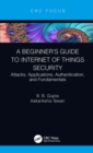 A Beginner’s Guide to Internet of Things Security : Attacks, Applications, Authentication, and Fundamentals - eBook