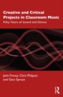 Creative and Critical Projects in Classroom Music : Fifty Years of Sound and Silence - eBook