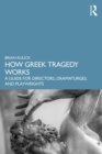 How Greek Tragedy Works : A Guide for Directors, Dramaturges, and Playwrights - eBook