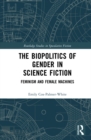 The Biopolitics of Gender in Science Fiction : Feminism and Female Machines - eBook