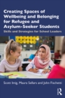 Creating Spaces of Wellbeing and Belonging for Refugee and Asylum-Seeker Students : Skills and Strategies for School Leaders - eBook