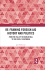 Re-Framing Foreign Aid History and Politics : From the Fall of the Berlin Wall to the COVID-19 Outbreak - eBook