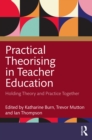 Practical Theorising in Teacher Education : Holding Theory and Practice Together - eBook