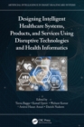 Designing Intelligent Healthcare Systems, Products, and Services Using Disruptive Technologies and Health Informatics - eBook