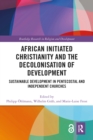 African Initiated Christianity and the Decolonisation of Development : Sustainable Development in Pentecostal and Independent Churches - eBook