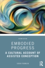 Embodied Progress : A Cultural Account of Assisted Conception - eBook