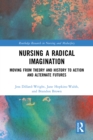 Nursing a Radical Imagination : Moving from Theory and History to Action and Alternate Futures - eBook