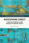 Rediscovering Corbett : A Practical Appraisal of Some Principles of Maritime Strategy - eBook