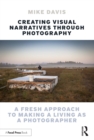 Creating Visual Narratives Through Photography : A Fresh Approach to Making a Living as a Photographer - eBook