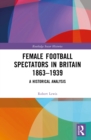 Female Football Spectators in Britain 1863-1939 : A Historical Analysis - eBook