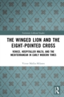 The Winged Lion and the Eight-Pointed Cross : Venice, Hospitaller Malta, and the Mediterranean in Early Modern Times - eBook