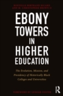 Ebony Towers in Higher Education : The Evolution, Mission, and Presidency of Historically Black Colleges and Universities - eBook