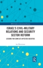 Israel's Civil-Military Relations and Security Sector Reform : Lessons for Conflict-Affected Societies - eBook