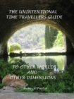 Unintentional Time Travelers Guide To Other Worlds And Other Dimensions - eBook