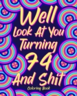 Well Look at You Turning 74 and Shit : Coloring Books for Adults, 74th Birthday Gift for Dad, Sarcasm Quotes - Book