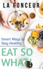 Eat So What! Smart Ways to Stay Healthy (Revised and Updated) - Book