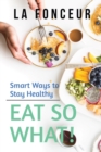 Eat So What! Smart Ways to Stay Healthy (Revised and Updated) : New Edition - Book