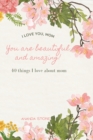 I love you momYou are beautiful and amazing : A perfect gift for moms 40 reasons why I love you mom a very simple, cute and clean book with 40 things I love about mom - Book