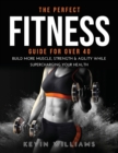 The Perfect Fitness Guide for Over 40 : Build More Muscle, Strength & Agility While Supercharging Your Health - Book