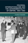 Colonial Internationalism and the Governmentality of Empire, 1893–1982 - Book