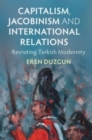 Capitalism, Jacobinism and International Relations : Revisiting Turkish Modernity - Book