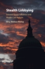 Stealth Lobbying : Interest Group Influence and Health Care Reform - Book