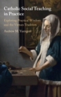 Catholic Social Teaching in Practice : Exploring Practical Wisdom and the Virtues Tradition - Book