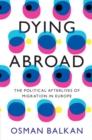Dying Abroad : The Political Afterlives of Migration in Europe - Book