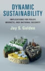 Dynamic Sustainability : Implications for Policy, Markets and National Security - Book