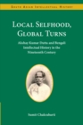 Local Selfhood, Global Turns : Akshay Kumar Dutta and Bengali Intellectual History in the Nineteenth Century - Book