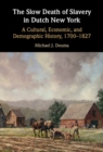 The Slow Death of Slavery in Dutch New York : A Cultural, Economic, and Demographic History, 1700–1827 - Book