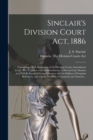 Sinclair's Division Court Act, 1886 [microform] : Containing a Full Annotation of the Division Courts Amendment Act of 1886, Together With the Introduction of Several Late Statutes That Will Be Found - Book